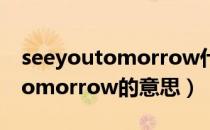 seeyoutomorrow什么意思中文（seeyoutomorrow的意思）