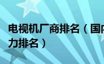 电视机厂商排名（国内电视机生产厂家综合实力排名）