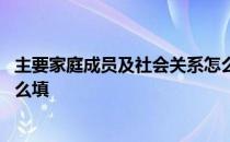 主要家庭成员及社会关系怎么填 主要家庭成员及社会关系怎么填