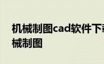 机械制图cad软件下载 机械制图软件CAD机械制图