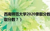 西南师范大学2020录取分数线理科（西南师范大学2020录取分数？）