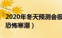 2020年冬天预测会很冷吗（2020年冬天迎来恐怖寒潮）