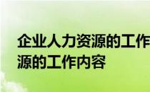 企业人力资源的工作内容是什么 企业人力资源的工作内容