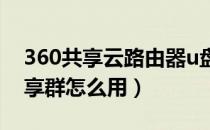 360共享云路由器u盘怎么使用（360云盘共享群怎么用）