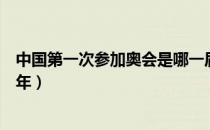 中国第一次参加奥会是哪一届（中国第一次参加奥运会是哪年）