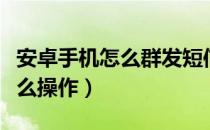 安卓手机怎么群发短信（安卓手机群发短信怎么操作）