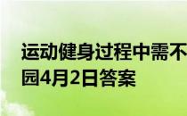 运动健身过程中需不需要喝运动饮料 蚂蚁庄园4月2日答案