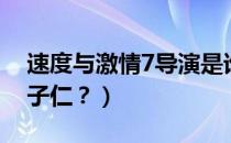 速度与激情7导演是谁（速度与激情7导演温子仁？）