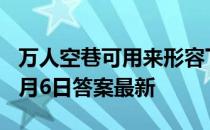 万人空巷可用来形容下面哪种场合 蚂蚁庄园3月6日答案最新