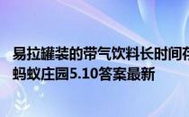 易拉罐装的带气饮料长时间存放在车里可能会爆炸还是挥发 蚂蚁庄园5.10答案最新