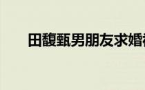 田馥甄男朋友求婚视频 田馥甄男朋友