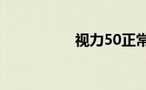 视力50正常吗 视力50