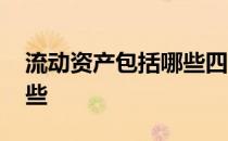 流动资产包括哪些四个方面 流动资产包括哪些