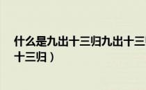 什么是九出十三归九出十三归是什么意思呀?（什么是九出十三归）