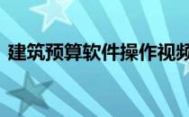 建筑预算软件操作视频 建筑预算软件哪个好