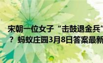 宋朝一位女子“击鼓退金兵”的故事为人熟知，她的名字是？ 蚂蚁庄园3月8日答案最新