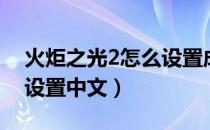 火炬之光2怎么设置成中文（火炬之光2怎么设置中文）