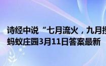 诗经中说“七月流火，九月授衣”，这里的“火”字指的是 蚂蚁庄园3月11日答案最新