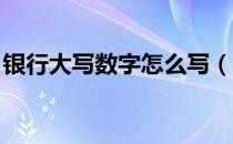 银行大写数字怎么写（银行大写字母怎么写 ）