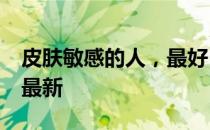 皮肤敏感的人，最好？ 蚂蚁庄园3月5日答案最新