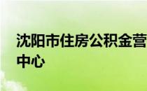 沈阳市住房公积金营业厅 沈阳市住房公积金中心