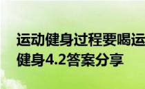 运动健身过程要喝运动饮料吗 蚂蚁庄园运动健身4.2答案分享