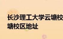 长沙理工大学云塘校区地铁 长沙理工大学云塘校区地址