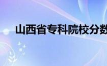 山西省专科院校分数线 山西省专科院校