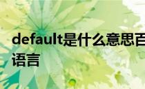 default是什么意思百度 default是什么意思c语言