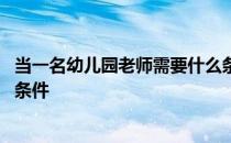 当一名幼儿园老师需要什么条件 当一个幼儿园老师需要什么条件