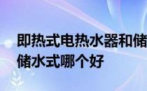 即热式电热水器和储水式 即热式电热水器和储水式哪个好