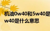 机油0w40和5w40是什么意思 机油5w30和5w40是什么意思