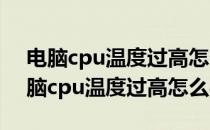 电脑cpu温度过高怎么办一般是什么情况 电脑cpu温度过高怎么办