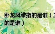 卧龙凤雏指的是谁（三国演义中的卧龙凤雏指的是谁）