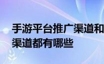 手游平台推广渠道和推广方式 手机游戏推广渠道都有哪些