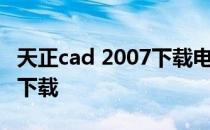 天正cad 2007下载电脑版 天正建筑cad2007下载