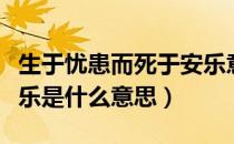 生于忧患而死于安乐意思（生于忧患而死于安乐是什么意思）