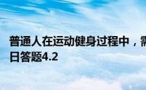 普通人在运动健身过程中，需不需要喝运动饮料 蚂蚁庄园今日答题4.2