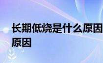 长期低烧是什么原因引起的 长期低烧是什么原因