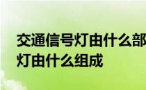 交通信号灯由什么部门来建设安装 交通信号灯由什么组成