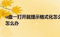 u盘一打开就提示格式化怎么修复 u盘一打开就提示格式化怎么办