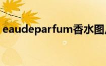 eaudeparfum香水图片 eaudeparfum香水