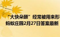 “大快朵颐”经常被用来形容大饱口福,那“朵颐”指的是 蚂蚁庄园2月27日答案最新