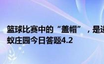 篮球比赛中的“盖帽”，是进攻方还是防守方的技术运动 蚂蚁庄园今日答题4.2