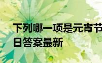 下列哪一项是元宵节的别称 蚂蚁庄园2月26日答案最新