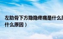 左肋骨下方隐隐疼痛是什么原因男（左肋骨下方隐隐疼痛是什么原因）