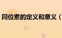 同位素的定义和意义（同位素的定义是什么）