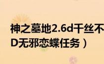 神之墓地2.6d千丝不悔花任务（神之墓地2.6D无邪恋蝶任务）