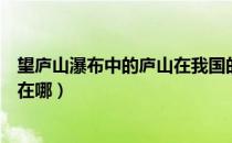 望庐山瀑布中的庐山在我国的什么省（望庐山瀑布中的庐山在哪）