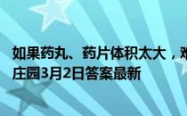 如果药丸、药片体积太大，难以下咽，可以嚼碎服用吗 蚂蚁庄园3月2日答案最新